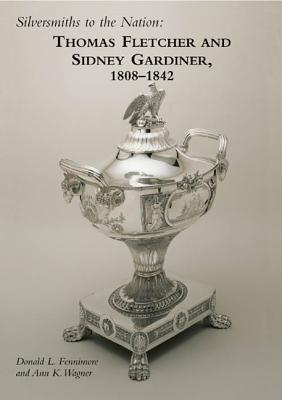 Silversmiths to the Nation: Thomas Fletcher and Sidney Gardiner, 1808-1842 - Fennimore, Donald, and Wagner, Ann K