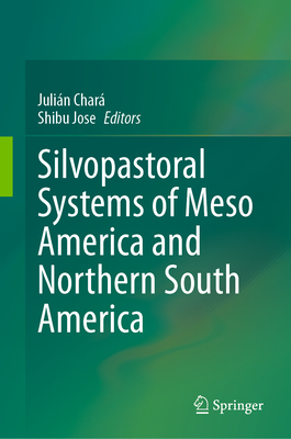 Silvopastoral systems of Meso America and Northern South America - Char, Julin (Editor), and Jose, Shibu (Editor)