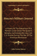 Simcoe's Military Journal: A History of the Operations of a Partisan Corps Called the Queen's Rangers, Commanded by Lieut. Col. J. G. Simcoe During the War of the American Revolution