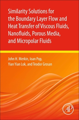 Similarity Solutions for the Boundary Layer Flow and Heat Transfer of Viscous Fluids, Nanofluids, Porous Media, and Micropolar Fluids - Merkin, John H, and Pop, Ioan, and Lok, Yian Yian