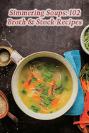 Simmering Soups: 102 Broth & Stock Recipes