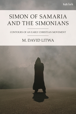 Simon of Samaria and the Simonians: Contours of an Early Christian Movement - Litwa, M David