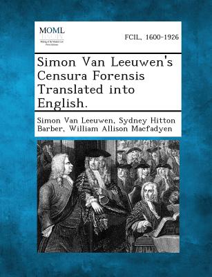 Simon Van Leeuwen's Censura Forensis Translated Into English. - Van Leeuwen, Simon, and Barber, Sydney Hitton, and Macfadyen, William Allison