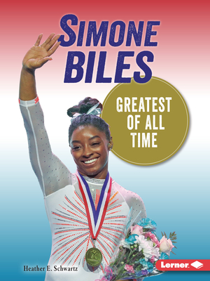 Simone Biles: Greatest of All Time - Schwartz, Heather E