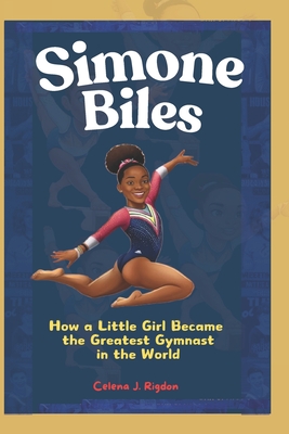 Simone Biles: How a Little Girl Became the Greatest Gymnast in the World - Rigdon, Celena J