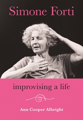 Simone Forti: Improvising a Life - Albright, Ann Cooper