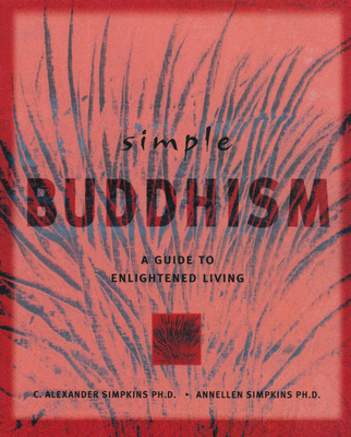 Simple Buddhism: A Guide to Enlightened Living - Simpkins, C Alexander, PhD, and Simpkins, Annellen M