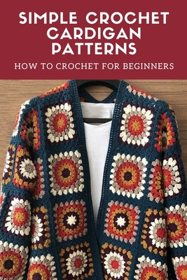 Simple Crochet Cardigan Patterns: How to Crochet for Beginners: Cardigan Crochet - Oliver, Peter