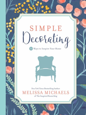Simple Decorating: 50 Ways to Inspire Your Home - Michaels, Melissa