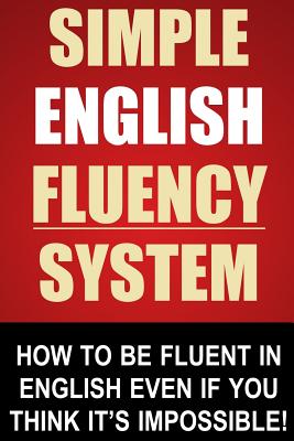 Simple English Fluency System: How To Be Fluent In English Even If You Think It's Impossible! - Stapleton, John