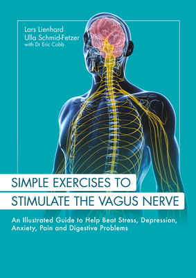 Simple Exercises to Stimulate the Vagus Nerve: An Illustrated Guide to Help Beat Stress, Depression, Anxiety, Pain and Digestive Programs - Lienhard, Lars, and Schmid-Fetzer, Ulla