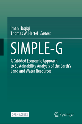 Simple-G: A Gridded Economic Approach to Sustainability Analysis of the Earth's Land and Water Resources - Haqiqi, Iman (Editor), and Hertel, Thomas W (Editor)