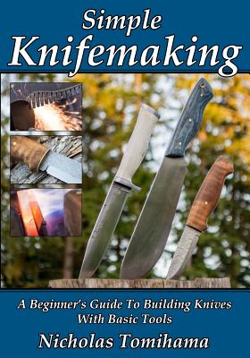 Simple Knifemaking: A Beginner's Guide To Building Knives With Basic Tools - Tomihama, Nicholas