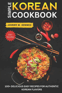 Simple Korean Cookbook: 100+ Delicious Easy Recipes for Authentic Korean Flavors