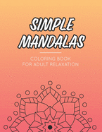 Simple Mandala Coloring Book For Adult Relaxation: Calming Collection Of Intricate Designs And Patterns to Color, Stress Relieving Coloring Pages