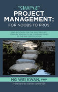 "Simple" Project Management: for Noobs to Pros: Simple Enough for the First Project Complex Enough to be Steppingstones to the PMP certification