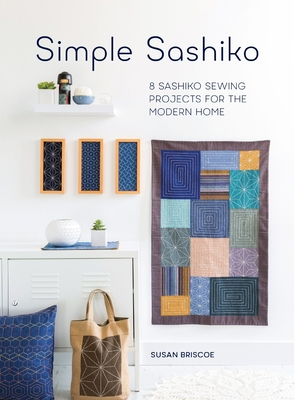 Simple Sashiko: 8 Sashiko Sewing Projects for the Modern Home - Briscoe, Susan