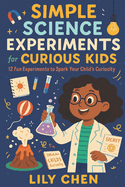 Simple Science Experiments for Curious Kids: 12 Fun Experiments to Spark Your Child's Curiosity