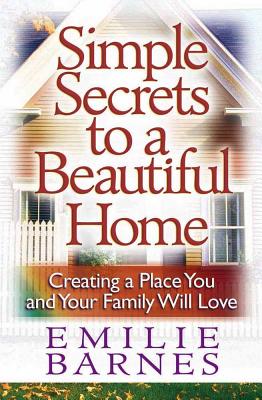 Simple Secrets to a Beautiful Home: Creating a Place You and Your Family Will Love - Barnes, Emilie