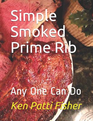 Simple Smoked Prime Rib: Any One Can Do - Fisher, Patti, and Fisher, Ken