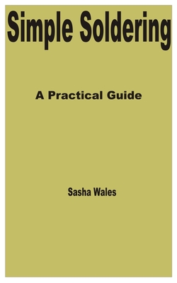Simple Soldering: A Practical Guide - Wales, Sasha