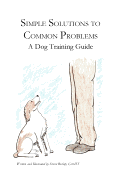 Simple Solutions to Common Problems: A Dog Training Guide