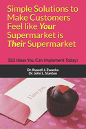 Simple Solutions to Make Customers Feel like Your Supermarket is Their Supermarket: 322 Ideas You Can Implement Today!