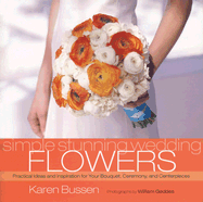 Simple Stunning Weddings: Flowers: Practical Ideas and Inspiration for Your Bouquet, Ceremony, and Centerpieces