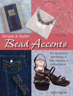Simple & Stylish Bead Accents: 50+ Projects to Add Pizzazz to Gifts, Fashions & Home Decor
