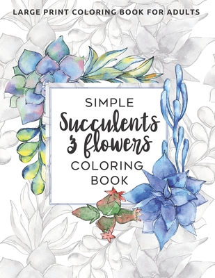 Simple Succulents and Flowers Coloring Book: Large Print Coloring Book for Adults: Seniors, Beginners (Dementia, Alzheimer's, Parkinson's Patients) - Color Me Bright Publishing