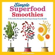 Simple Superfood Smoothies: A Smoothie Recipe Book to Supercharge Your Health