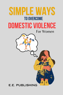 SIMPLE WAYS TO OVERCOME DOMESTIC VIOLENCE(For Women): Proven methods for women to overcome addiction