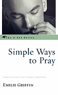 Simple Ways to Pray: Spiritual Life in the Catholic Tradition
