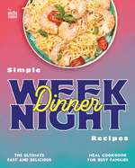 Simple Weeknight Dinner Recipes: The Ultimate Fast and Delicious Meal Cookbook for Busy Families