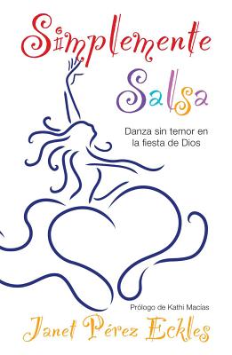 Simplemente Salsa: Danza Sin Temor en la Fiesta de Dios - Eckles, Janet Perez, and Macias, Kathi (Prologue by)