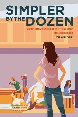 Simpler by the Dozen: A Mom's Gritty Pursuit of De-cluttering to Find Peace Amidst Chaos - Orr, Bryan (Foreword by), and Siu, Stephanie (Editor)