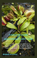 Simplified Guide on Canivorous Plant Care: Discovering Beginners Manual for Growing & Planting of Venus flytrap Flowers with Ideas and Tips on Keeping Your Plant Hale, Alive and Healthy.