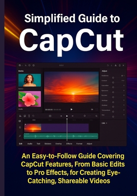 Simplified Guide to CapCut: An Easy-to-Follow Guide Covering CapCut Features, From Basic Edits to Pro Effects, for Creating Eye-Catching, Shareable Videos - Hastings, Beau