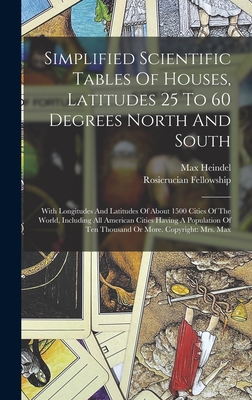 Simplified Scientific Tables Of Houses, Latitudes 25 To 60 Degrees North And South: With Longitudes And Latitudes Of About 1500 Cities Of The World, Including All American Cities Having A Population Of Ten Thousand Or More. Copyright: Mrs. Max - Heindel, Max, and Fellowship, Rosicrucian