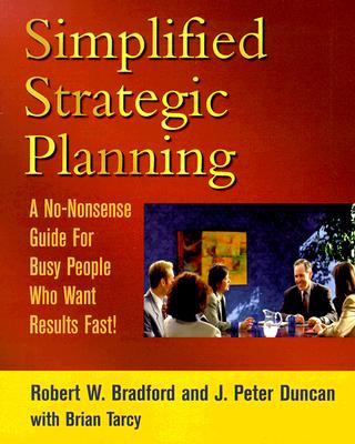 Simplified Strategic Planning: The No-Nonsense Guide for Busy People Who Want Results Fast - Bradford, Robert W, and Duncan, J Peter, and Tarcy, Brian