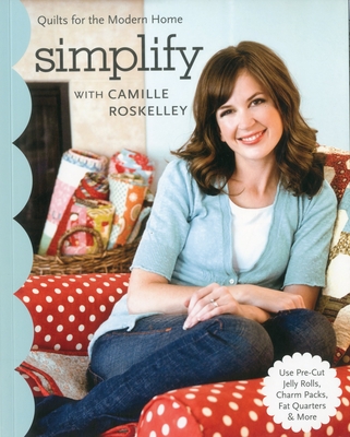 Simplify with Camille Roskelley: Quilts for the Modern Home - Roskelley, Camille