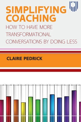 Simplifying Coaching: How to Have More Transformational Conversations by Doing Less - Pedrick, Claire