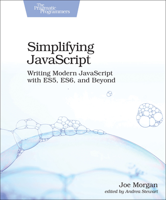 Simplifying JavaScript: Writing Modern JavaScript with Es5, Es6, and Beyond - Morgan, Joe