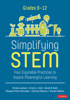 Simplifying Stem [6-12]: Four Equitable Practices to Inspire Meaningful Learning - Jackson, Christa, and Cook, Kristin L, and Bush, Sarah B