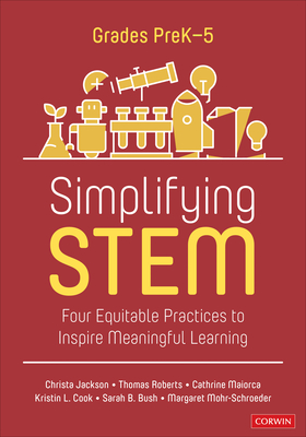 Simplifying Stem [Prek-5]: Four Equitable Practices to Inspire Meaningful Learning - Jackson, Christa, and Roberts, Oliver, and Maiorca, Cathrine