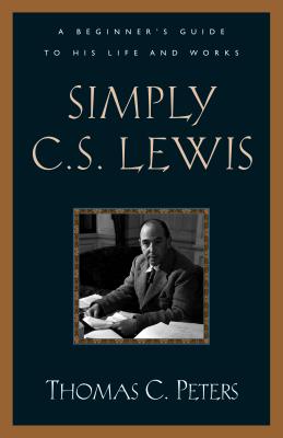 Simply C. S. Lewis: A Beginner's Guide to the Life and Works of C. S. Lewis - Peters, Thomas C, Ph.D., and Peters, Thonas C