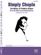Simply Chopin: The Music of Fr'd'ric Chopin: 25 of His Piano Masterpieces