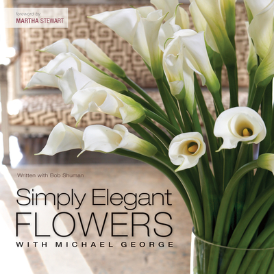 Simply Elegant Flowers with Michael George - George, Michael, and Shuman, Bob