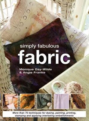 Simply fabulous fabric: More than 75 techniques for dyeing, painting, printing and applying interesting embellishments - Franke, Angie, and Day-Wilde, Monique