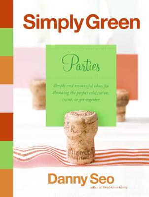 Simply Green Parties: Simple and Resourceful Ideas for Throwing the Perfect Celebration, Event, or Get-Together - Seo, Danny